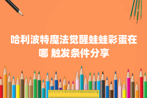 哈利波特魔法觉醒蛙蛙彩蛋在哪 触发条件分享