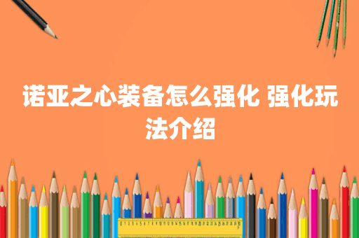 诺亚之心装备怎么强化 强化玩法介绍