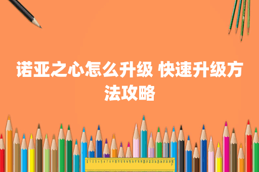 诺亚之心怎么升级 快速升级方法攻略