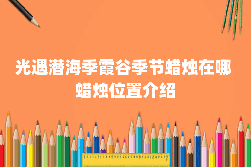 光遇潜海季霞谷季节蜡烛在哪 蜡烛位置介绍
