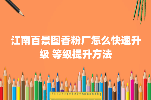 江南百景图香粉厂怎么快速升级 等级提升方法