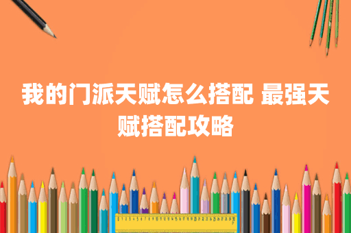 我的门派天赋怎么搭配 最强天赋搭配攻略
