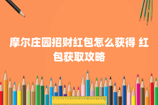 摩尔庄园招财红包怎么获得 红包获取攻略