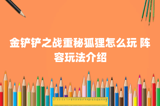金铲铲之战重秘狐狸怎么玩 阵容玩法介绍