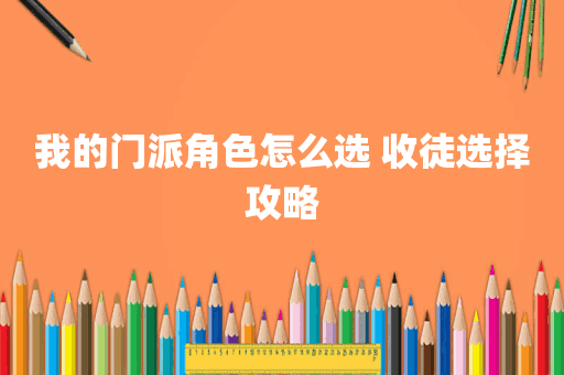 我的门派角色怎么选 收徒选择攻略