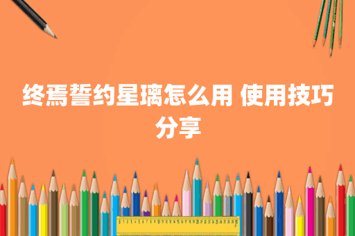 终焉誓约星璃怎么用 使用技巧分享