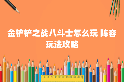 金铲铲之战八斗士怎么玩 阵容玩法攻略