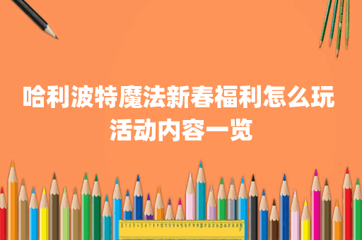 哈利波特魔法新春福利怎么玩 活动内容一览