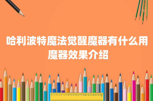哈利波特魔法觉醒魔器有什么用 魔器效果介绍