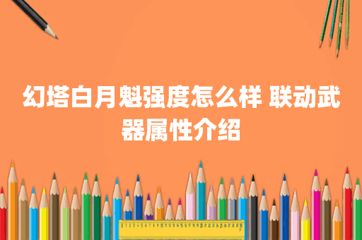 幻塔白月魁强度怎么样 联动武器属性介绍