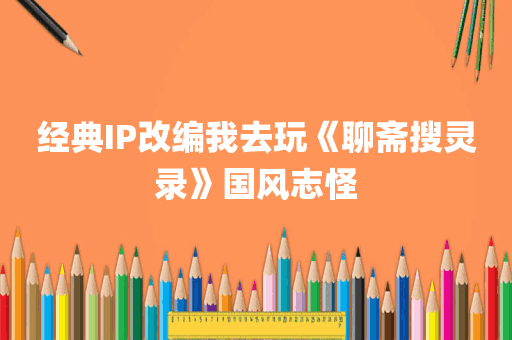经典IP改编我去玩《聊斋搜灵录》国风志怪
