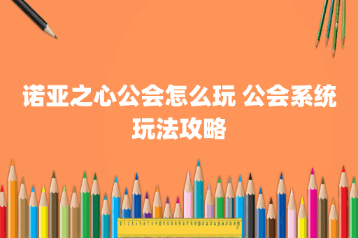诺亚之心公会怎么玩 公会系统玩法攻略