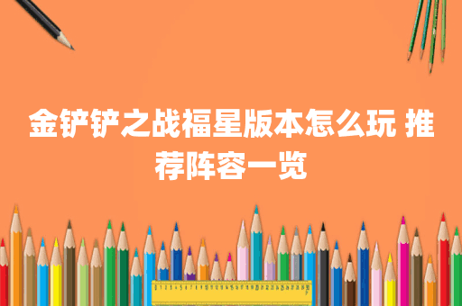金铲铲之战福星版本怎么玩 推荐阵容一览