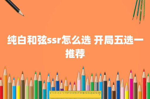 纯白和弦ssr怎么选 开局五选一推荐