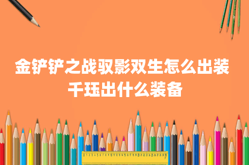 金铲铲之战驭影双生怎么出装 千珏出什么装备