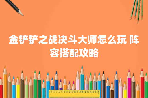 金铲铲之战决斗大师怎么玩 阵容搭配攻略