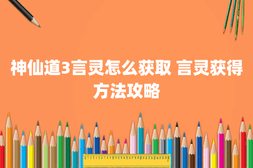 神仙道3言灵怎么获取 言灵获得方法攻略