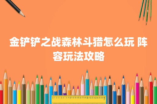 金铲铲之战森林斗猎怎么玩 阵容玩法攻略