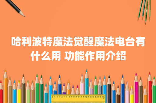 哈利波特魔法觉醒魔法电台有什么用 功能作用介绍