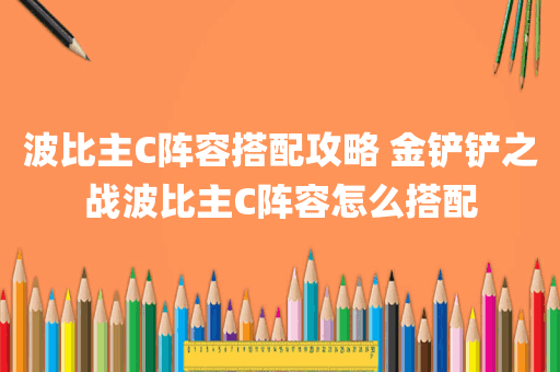 波比主C阵容搭配攻略 金铲铲之战波比主C阵容怎么搭配