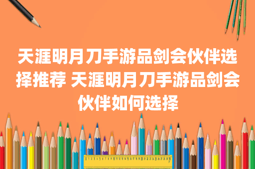 天涯明月刀手游品剑会伙伴选择推荐 天涯明月刀手游品剑会伙伴如何选择