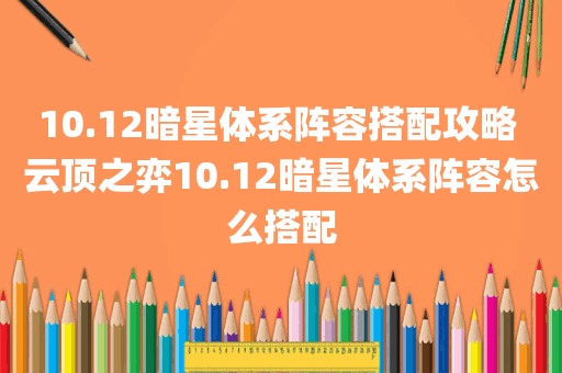 10.12暗星体系阵容搭配攻略 云顶之弈10.12暗星体系阵容怎么搭配