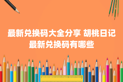最新兑换码大全分享 胡桃日记最新兑换码有哪些