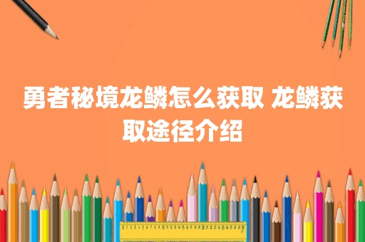 勇者秘境龙鳞怎么获取 龙鳞获取途径介绍
