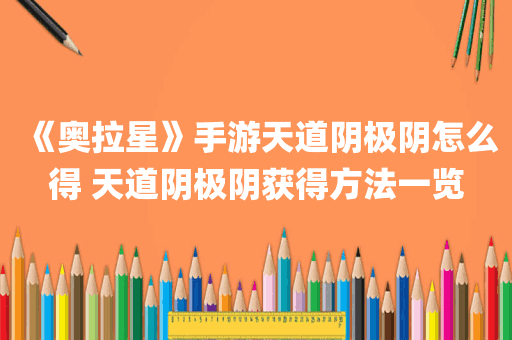 《奥拉星》手游天道阴极阴怎么得 天道阴极阴获得方法一览