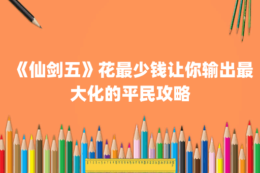 《仙剑五》花最少钱让你输出最大化的平民攻略