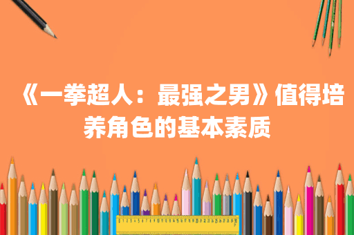 《一拳超人：最强之男》值得培养角色的基本素质