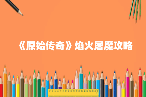 《原始传奇》焰火屠魔攻略