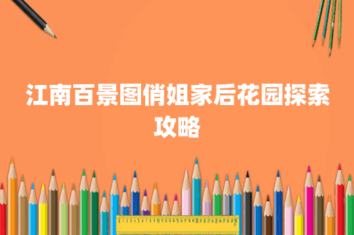江南百景图俏姐家后花园探索攻略