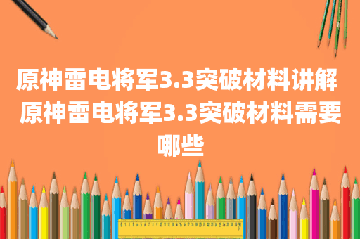 原神雷电将军3.3突破材料讲解 原神雷电将军3.3突破材料需要哪些