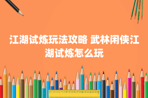 江湖试炼玩法攻略 武林闲侠江湖试炼怎么玩