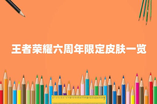 王者荣耀六周年限定皮肤一览