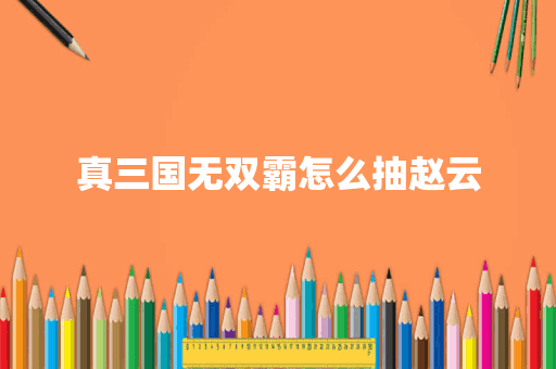 真三国无双霸怎么抽赵云