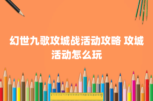 幻世九歌攻城战活动攻略 攻城活动怎么玩