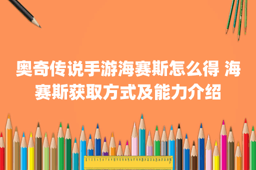 奥奇传说手游海赛斯怎么得 海赛斯获取方式及能力介绍