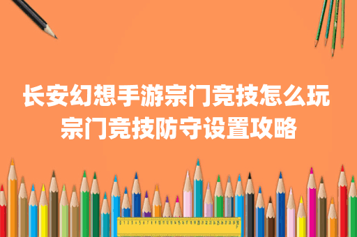 长安幻想手游宗门竞技怎么玩 宗门竞技防守设置攻略