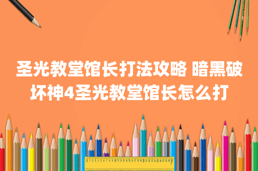 圣光教堂馆长打法攻略 暗黑破坏神4圣光教堂馆长怎么打