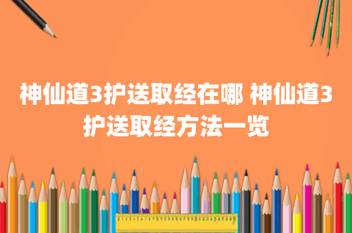 神仙道3护送取经在哪 神仙道3护送取经方法一览
