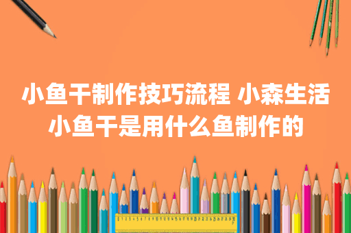 小鱼干制作技巧流程 小森生活小鱼干是用什么鱼制作的