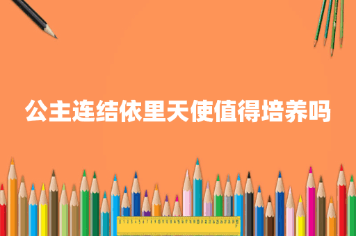 公主连结依里天使值得培养吗