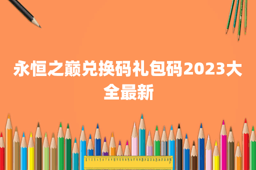 永恒之巅兑换码礼包码2023大全最新