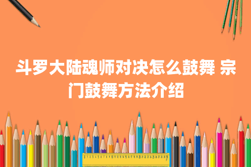 斗罗大陆魂师对决怎么鼓舞 宗门鼓舞方法介绍