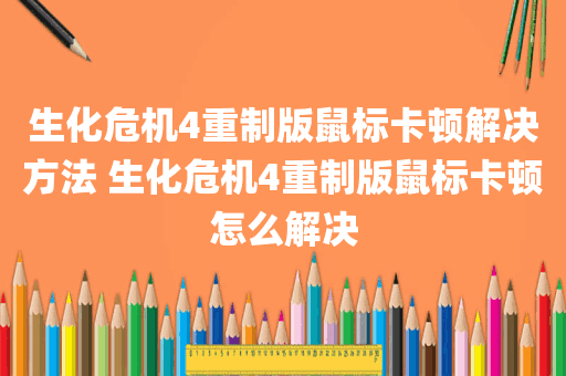 生化危机4重制版鼠标卡顿解决方法 生化危机4重制版鼠标卡顿怎么解决