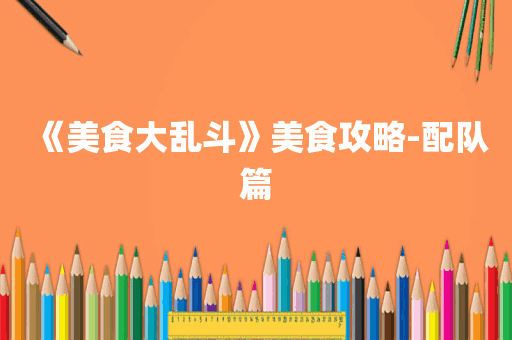 《美食大乱斗》美食攻略-配队篇