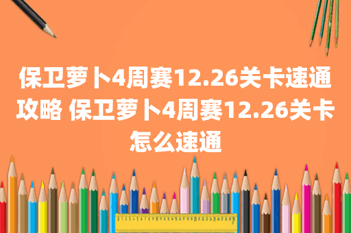 保卫萝卜4周赛12.26关卡速通攻略 保卫萝卜4周赛12.26关卡怎么速通