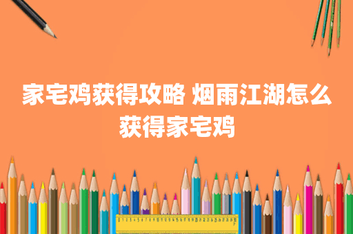 家宅鸡获得攻略 烟雨江湖怎么获得家宅鸡